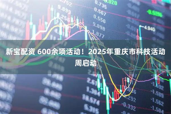 新宝配资 600余项活动！2025年重庆市科技活动周启动