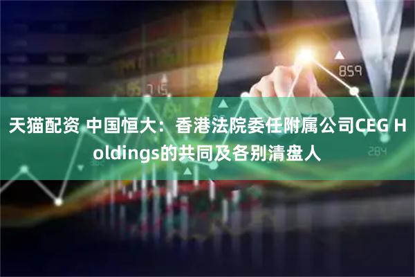 天猫配资 中国恒大：香港法院委任附属公司CEG Holdings的共同及各别清盘人