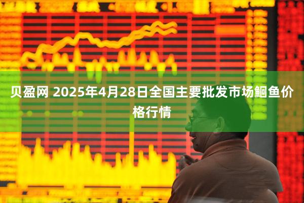 贝盈网 2025年4月28日全国主要批发市场鮰鱼价格行情