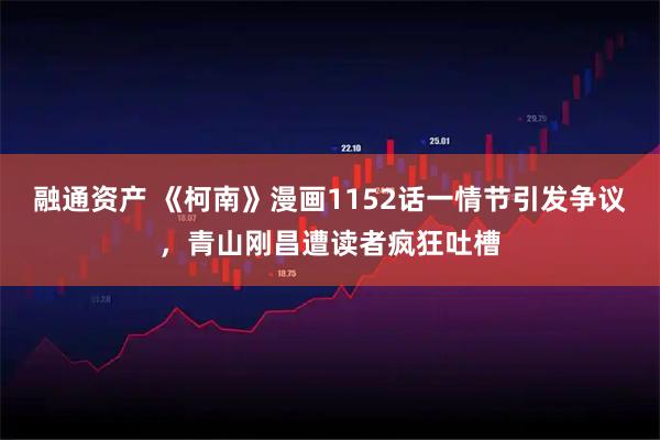 融通资产 《柯南》漫画1152话一情节引发争议，青山刚昌遭读者疯狂吐槽