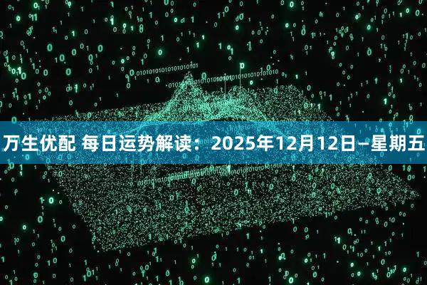 万生优配 每日运势解读：2025年12月12日—星期五