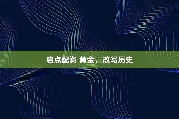 启点配资 黄金，改写历史