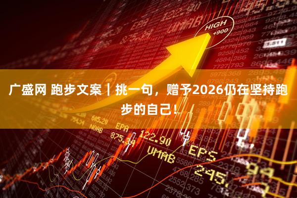 广盛网 跑步文案｜挑一句，赠予2026仍在坚持跑步的自己！