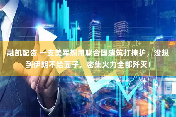 融凯配资 一支美军想用联合国建筑打掩护，没想到伊朗不给面子，密集火力全部歼灭！